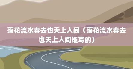 落花流水春去也天上人间（落花流水春去也天上人间谁写的）