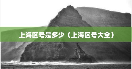 上海区号是多少邮政编码（上海区号是多少电话区号查询）