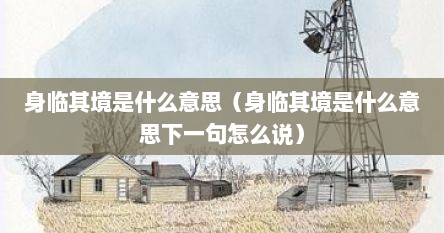 身临其境是什么意思（身临其境是什么意思下一句怎么说）