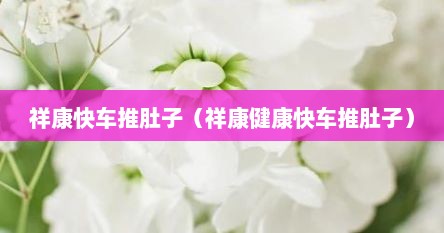 祥康快车推肚子（祥康健康快车推肚子）