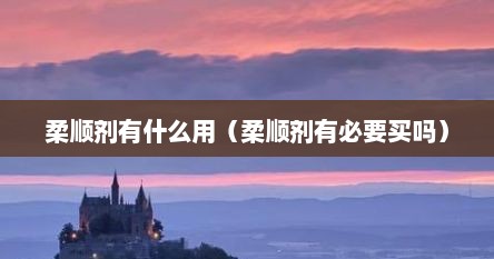 柔顺剂有什么用（柔顺剂有必要买吗）