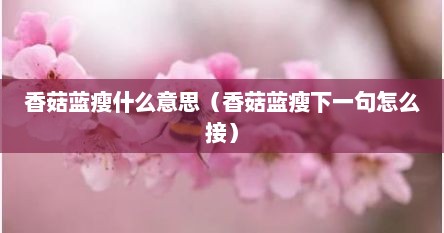 香菇蓝瘦什么意思（香菇蓝瘦下一句怎么接）