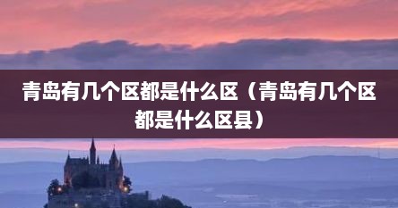 青岛有几个区都是什么区（青岛有几个区都是什么区县）