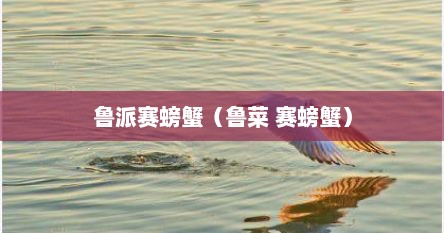 鲁派赛螃蟹（鲁菜 赛螃蟹）