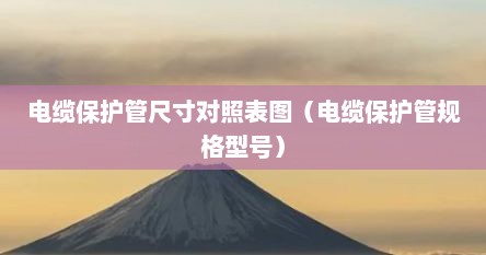 电缆保护管尺寸对照表图（电缆保护管规格型号）