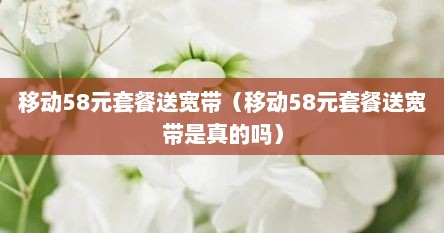 移动58元套餐送宽带（移动58元套餐送宽带是真的吗）