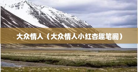 大众情人（大众情人小红杏趣笔阁）