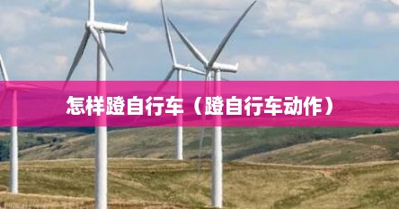 怎样蹬自行车（蹬自行车动作）