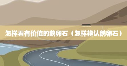 怎样看有价值的鹅卵石（怎样辨认鹅卵石）