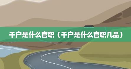 千户是什么官职（千户是什么官职几品）