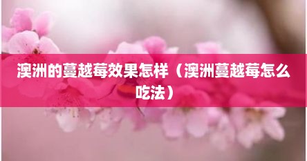 澳洲的蔓越莓效果怎样（澳洲蔓越莓怎么吃法）