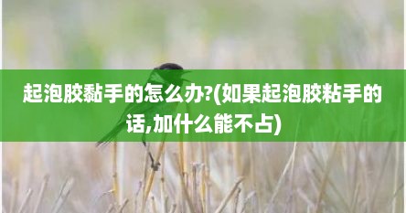 起泡胶黏手的怎么办?(如果起泡胶粘手的话,加什么能不占)