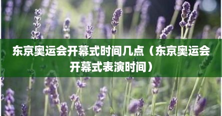 东京奥运会开幕式时间几点（东京奥运会开幕式表演时间）