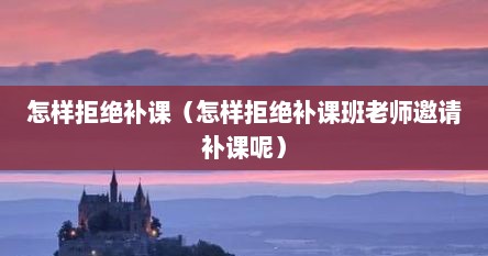 怎样拒绝补课（怎样拒绝补课班老师邀请补课呢）