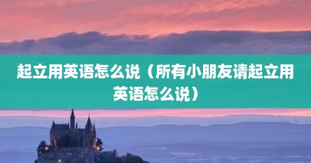 起立用英语怎么说（所有小朋友请起立用英语怎么说）