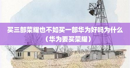 买三部荣耀也不如买一部华为好吗为什么（华为要买荣耀）