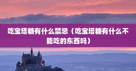 吃宝塔糖有什么禁忌（吃宝塔糖有什么不能吃的东西吗）