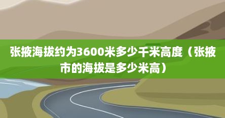 张掖海拔约为3600米多少千米高度（张掖市的海拔是多少米高）