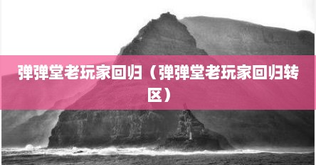 弹弹堂老玩家回归（弹弹堂老玩家回归转区）