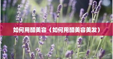 如何用醋美容（如何用醋美容美发）