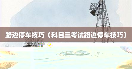 路边停车技巧（科目三考试路边停车技巧）