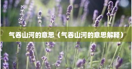 气吞山河的意思（气吞山河的意思解释）