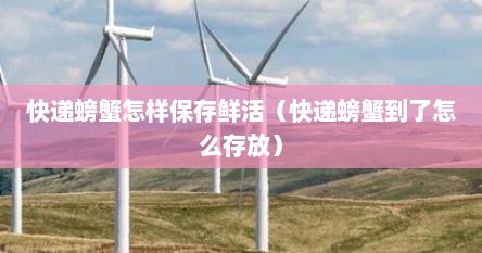 快递螃蟹怎样保存鲜活（快递螃蟹到了怎么存放）