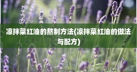 凉拌菜红油的熬制方法(凉拌菜红油的做法与配方)