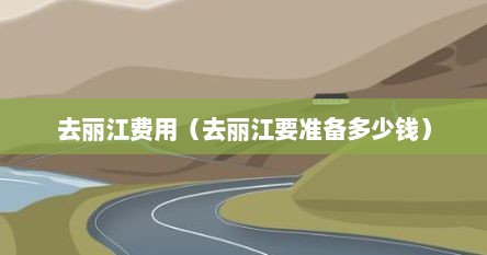 去丽江费用（去丽江要准备多少钱）