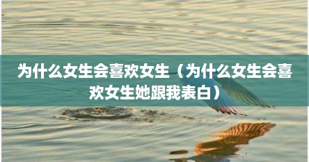 为什么女生会喜欢女生（为什么女生会喜欢女生她跟我表白）