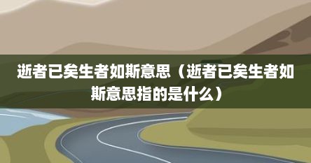 逝者已矣生者如斯意思（逝者已矣生者如斯意思指的是什么）