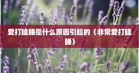 爱打瞌睡是什么原因引起的（非常爱打瞌睡）