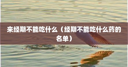 来经期不能吃什么（经期不能吃什么药的名单）