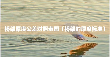 桥架厚度公差对照表图（桥架的厚度标准）