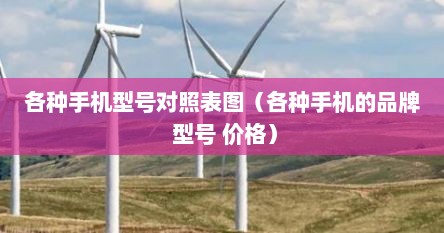 各种手机型号对照表图（各种手机的品牌 型号 价格）