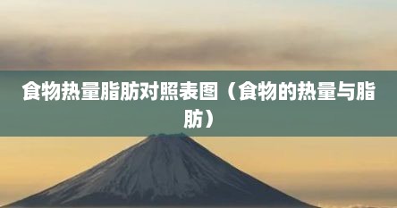 食物热量脂肪对照表图（食物的热量与脂肪）