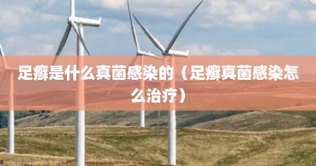 足癣是什么真菌感染的（足癣真菌感染怎么治疗）