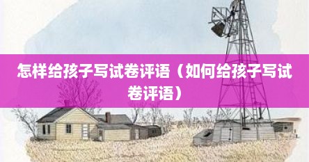 怎样给孩子写试卷评语（如何给孩子写试卷评语）