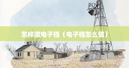 怎样做电子档（电子档怎么做）