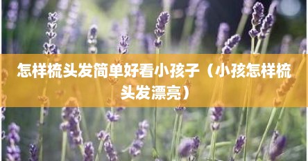 怎样梳头发简单好看小孩子（小孩怎样梳头发漂亮）