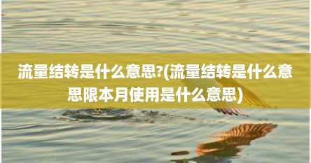 流量结转是什么意思?(流量结转是什么意思限本月使用是什么意思)