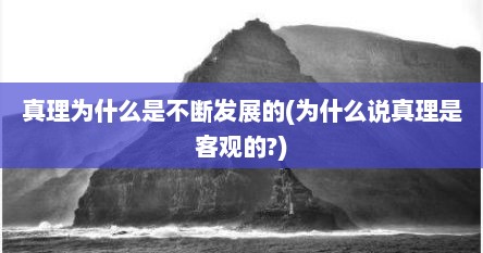 真理为什么是不断发展的(为什么说真理是客观的?)