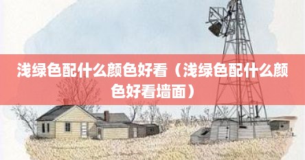 浅绿色配什么颜色好看（浅绿色配什么颜色好看墙面）