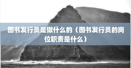 图书发行员是做什么的（图书发行员的岗位职责是什么）