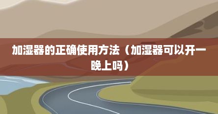 加湿器能开一晚上吗 知乎（加湿器可以开一晚上么）