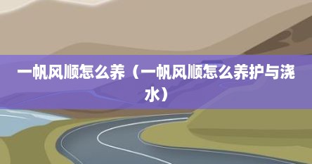 一帆风顺怎么养（一帆风顺怎么养护与浇水）