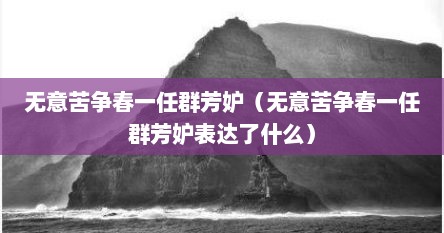 无意苦争春一任群芳妒（无意苦争春一任群芳妒表达了什么）