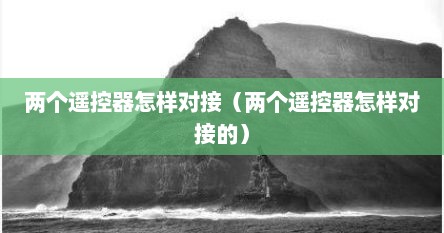 两个遥控器怎样对接（两个遥控器怎样对接的）