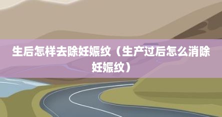 生后怎样去除妊娠纹（生产过后怎么消除妊娠纹）