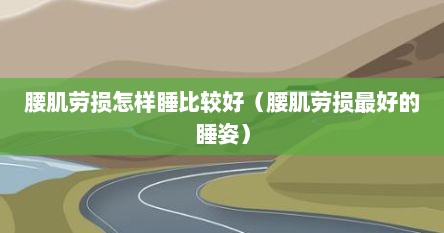 腰肌劳损怎样睡比较好（腰肌劳损最好的睡姿）
